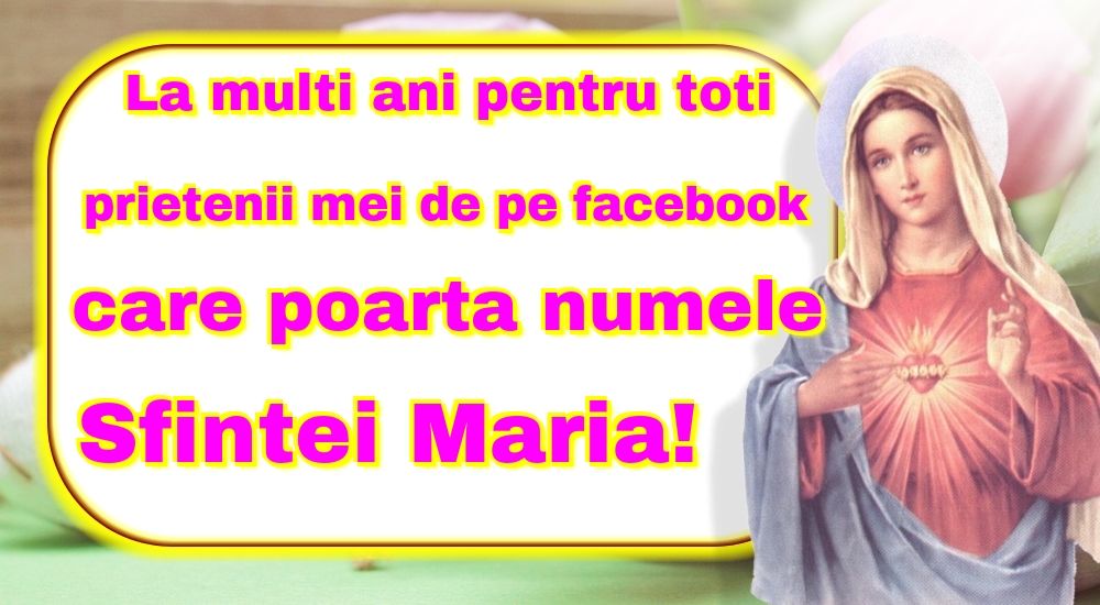 La multi ani pentru toti prietenii mei de pe facebook care poarta numele Sfintei Maria! - Felicitari onomastice de Sfanta Maria Mica