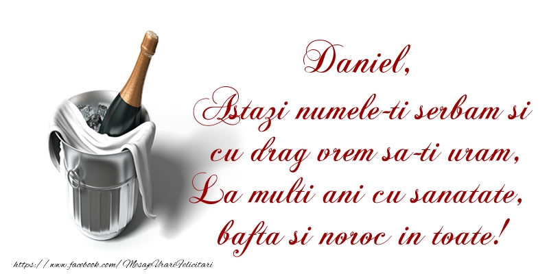 Daniel Astazi numele-ti serbam si cu drag vrem sa-ti uram, La multi ani cu sanatate, bafta si noroc in toate. - Felicitari onomastice de Sfantul Daniel