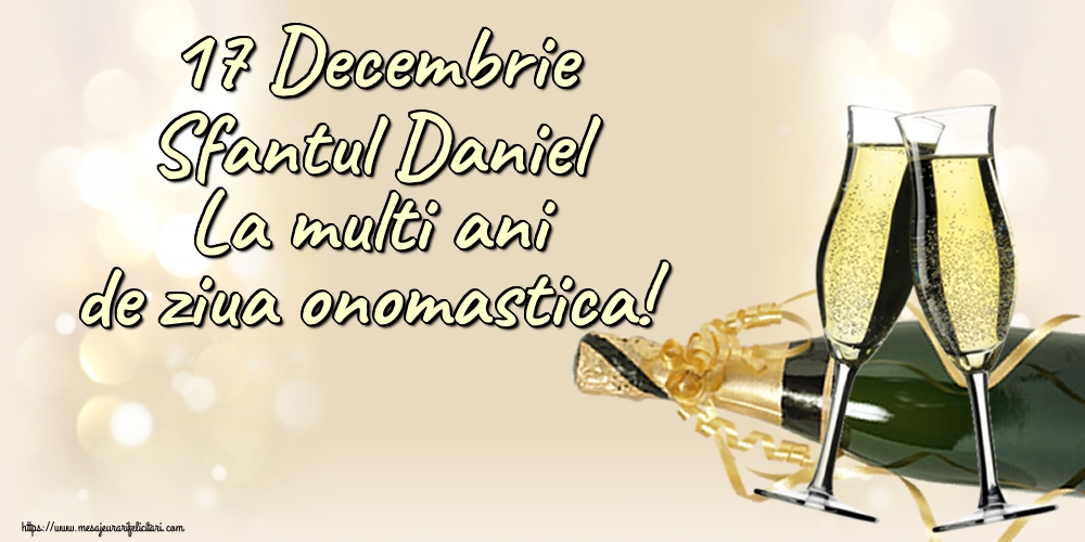 17 Decembrie Sfantul Daniel La multi ani de ziua onomastica! - Felicitari onomastice de Sfantul Daniel cu sampanie