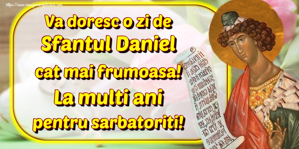 Va doresc o zi de Sfantul Daniel cat mai frumoasa! La multi ani pentru sarbatoriti! - Felicitari onomastice de Sfantul Daniel