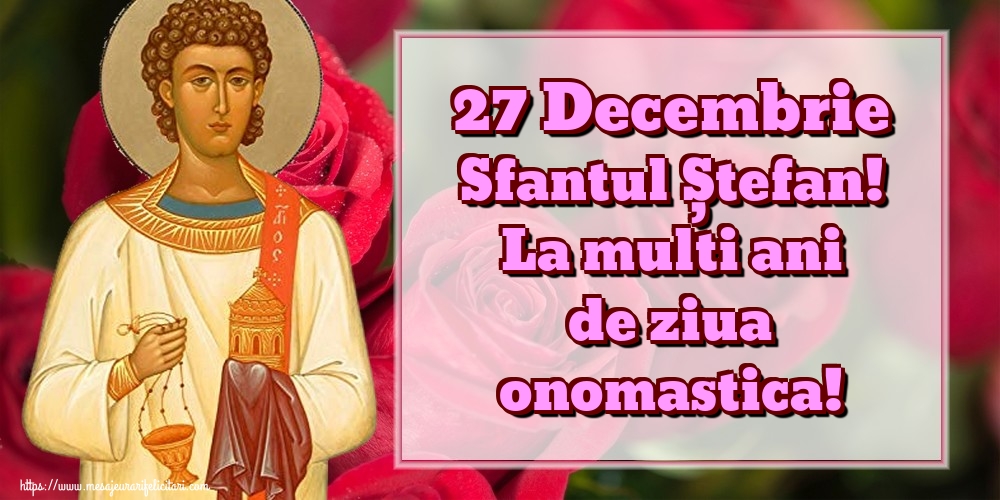 27 Decembrie Sfantul Ștefan! La multi ani de ziua onomastica! - Felicitari onomastice de Sfantul Stefan
