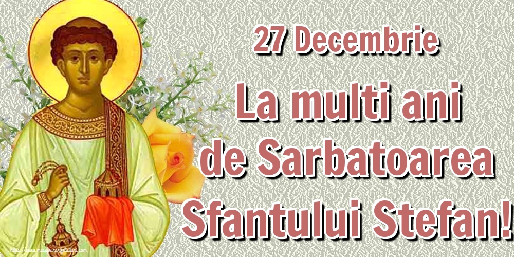 27 Decembrie La multi ani de Sarbatoarea Sfantului Ștefan! - Felicitari onomastice de Sfantul Stefan