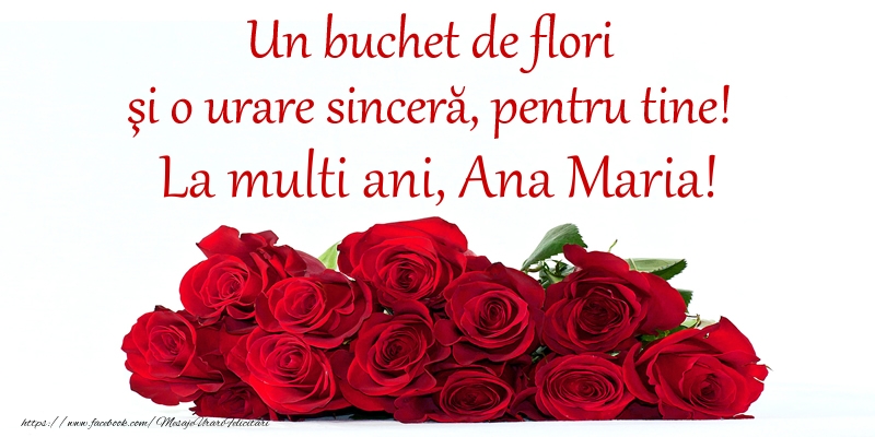 Un buchet de flori si o urare sincera, pentru tine! La multi ani, Ana Maria! - Felicitari onomastice cu trandafiri