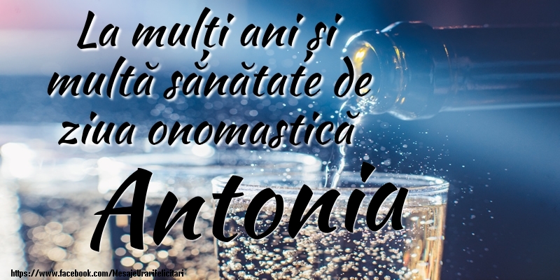 La mulți ani si multă sănătate de ziua onopmastică Antonia - Felicitari onomastice cu sampanie