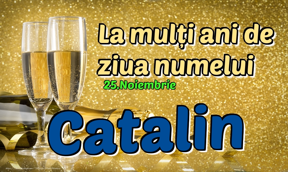 25.Noiembrie - La mulți ani de ziua numelui Catalin! - Felicitari onomastice