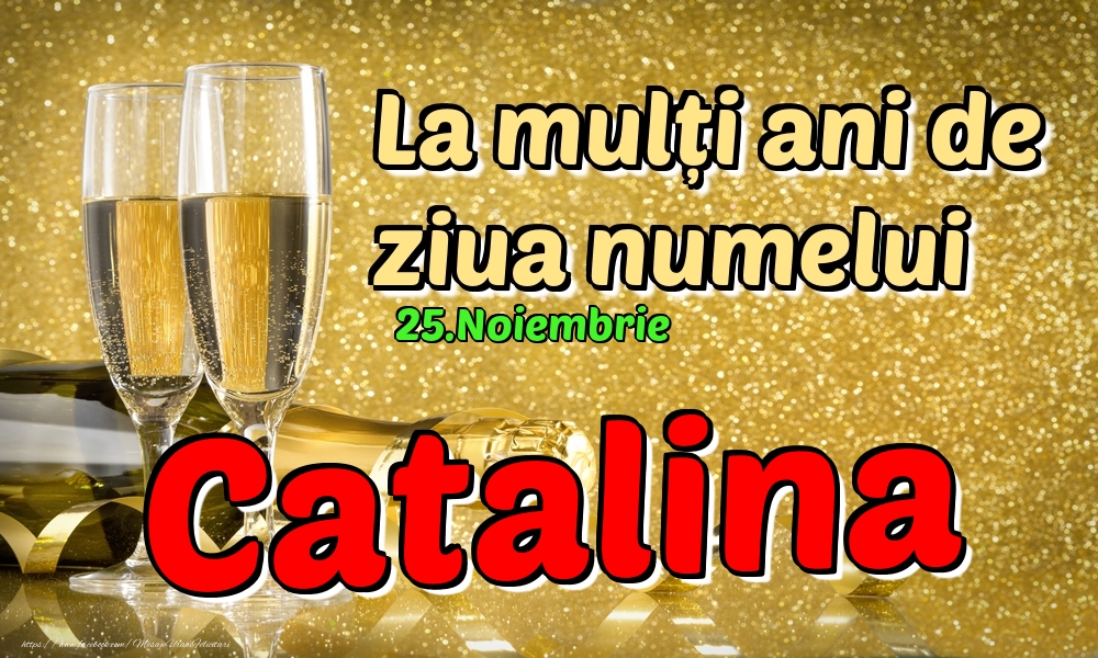 25.Noiembrie - La mulți ani de ziua numelui Catalina! - Felicitari onomastice