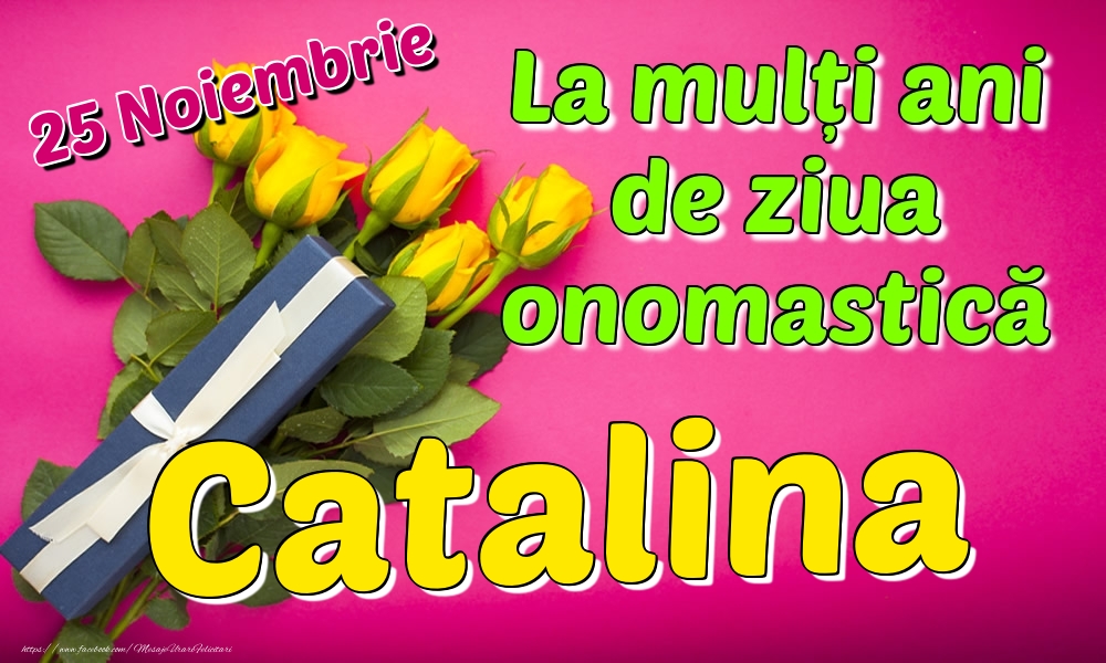 25 Noiembrie - La mulți ani de ziua onomastică Catalina - Felicitari onomastice