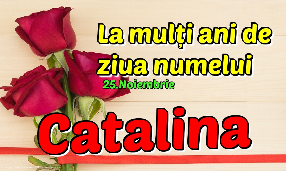25.Noiembrie - La mulți ani de ziua numelui Catalina! - Felicitari onomastice