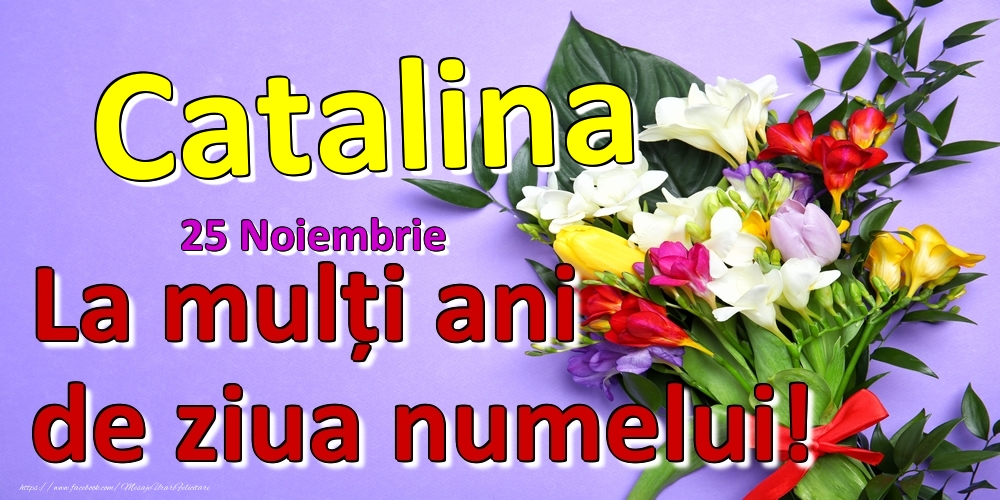 25 Noiembrie -  -  La mulți ani de ziua numelui Catalina! - Felicitari onomastice