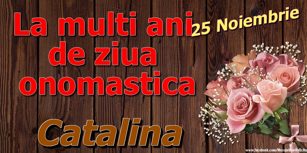 25 Noiembrie - La mulți ani de ziua onomastică Catalina - Felicitari onomastice