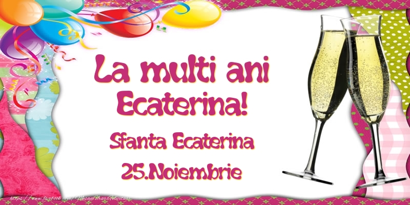La multi ani, Ecaterina! Sfanta Ecaterina - 25.Noiembrie - Felicitari onomastice