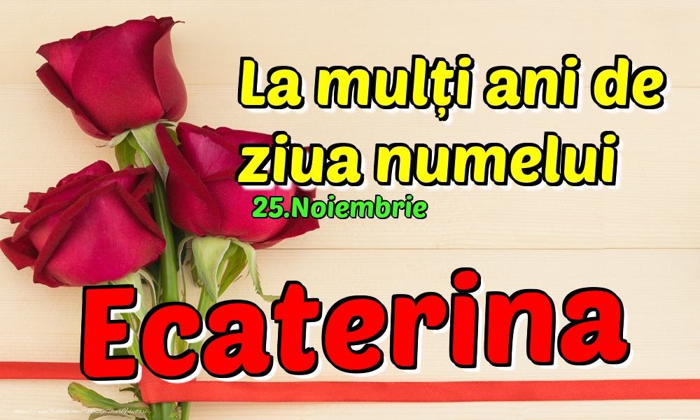 25.Noiembrie - La mulți ani de ziua numelui Ecaterina! - Felicitari onomastice