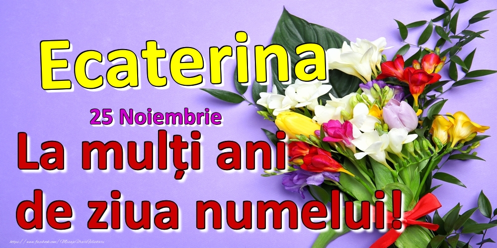 25 Noiembrie -  -  La mulți ani de ziua numelui Ecaterina! - Felicitari onomastice