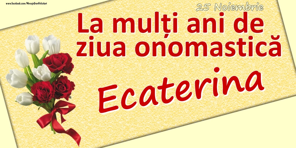 25 Noiembrie: La mulți ani de ziua onomastică Ecaterina - Felicitari onomastice