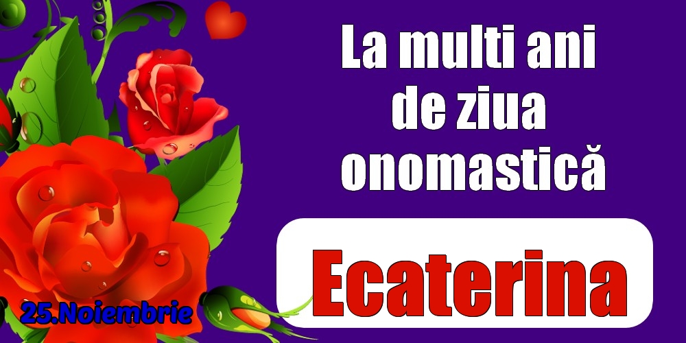 25.Noiembrie - La mulți ani de ziua onomastică Ecaterina! - Felicitari onomastice