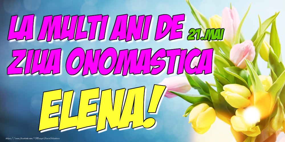 21.Mai - La multi ani de ziua onomastica Elena! - Felicitari onomastice