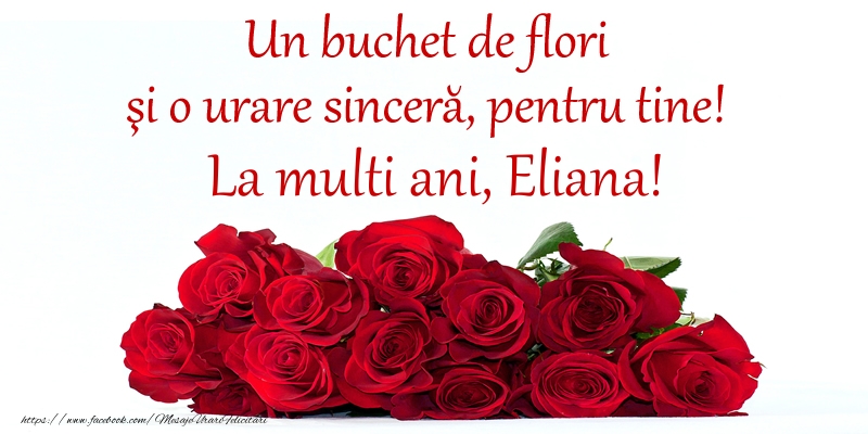 Un buchet de flori si o urare sincera, pentru tine! La multi ani, Eliana! - Felicitari onomastice cu trandafiri