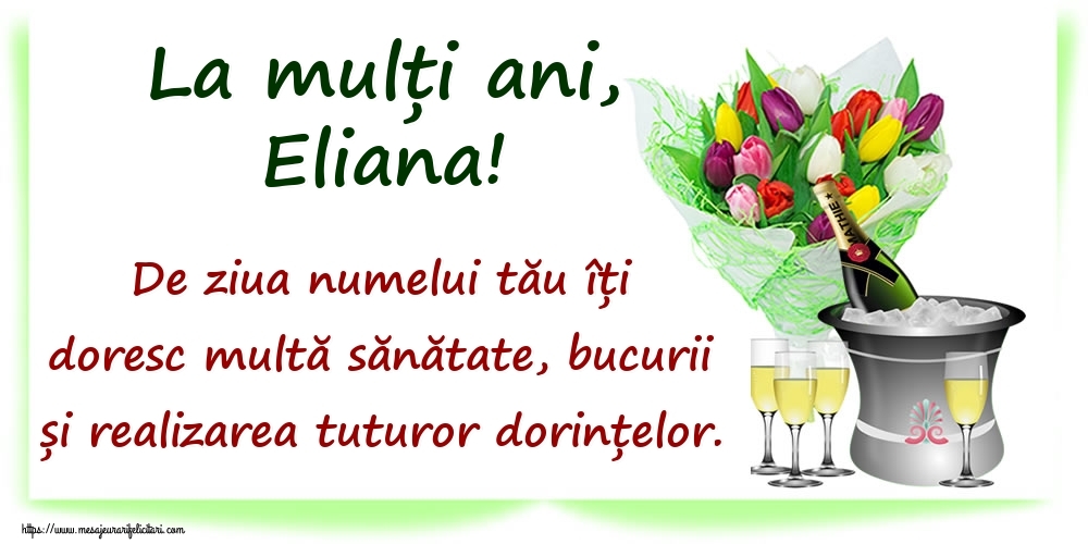 La mulți ani, Eliana! De ziua numelui tău îți doresc multă sănătate, bucurii și realizarea tuturor dorințelor. - Felicitari onomastice cu sampanie