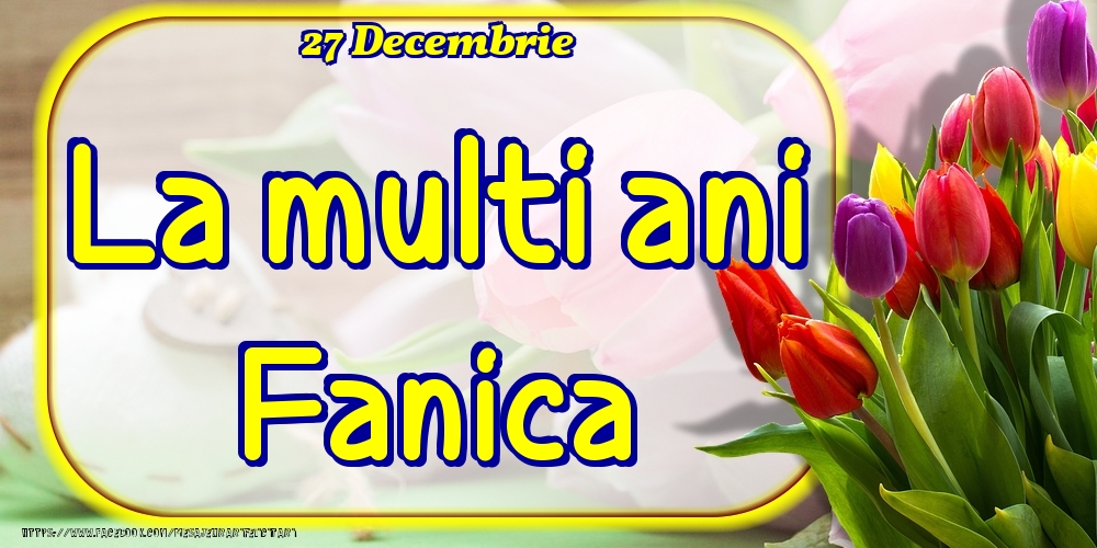 27 Decembrie -La  mulți ani Fanica! - Felicitari onomastice