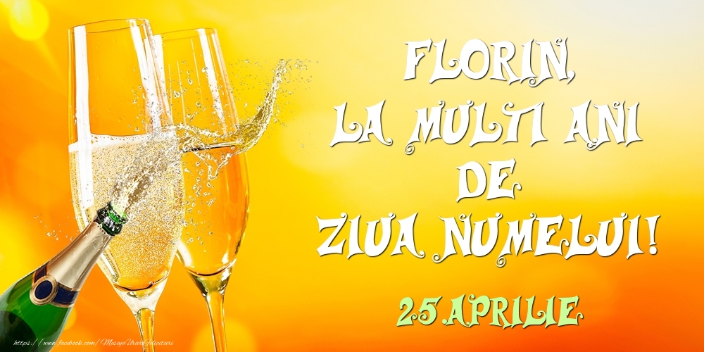 Florin, la multi ani de ziua numelui! 25.Aprilie - Felicitari onomastice