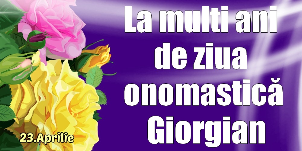 23.Aprilie - La mulți ani de ziua onomastică Giorgian! - Felicitari onomastice