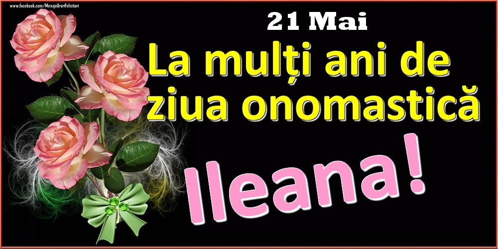 La mulți ani de ziua onomastică Ileana! - 21 Mai - Felicitari onomastice