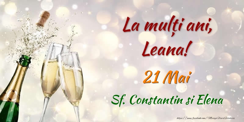 La multi ani, Leana! 21 Mai Sf. Constantin si Elena - Felicitari onomastice