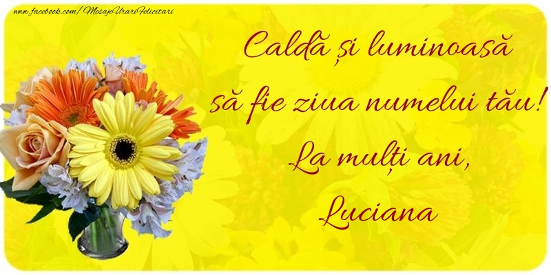 Caldă și luminoasă să fie ziua numelui tău! La mulți ani, Luciana - Felicitari onomastice cu buchete de flori