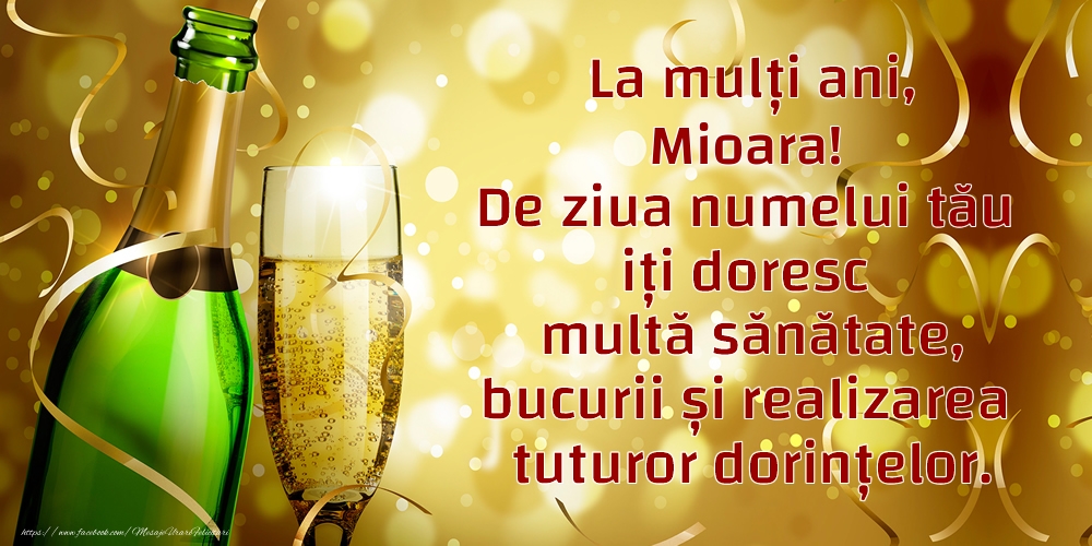 La mulți ani, Mioara! De ziua numelui tău iți doresc multă sănătate, bucurii și realizarea tuturor dorințelor. - Felicitari onomastice cu sampanie