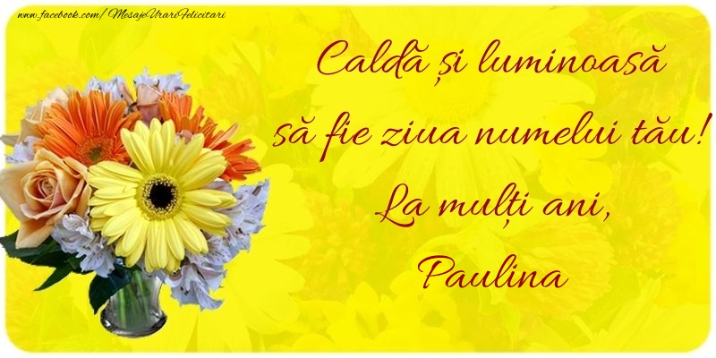 Caldă și luminoasă să fie ziua numelui tău! La mulți ani, Paulina - Felicitari onomastice cu buchete de flori