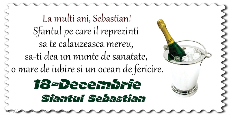 La multi ani, Sebastian! Sfantul pe care il reprezinti  sa te calauzeasca mereu,  sa-ti dea un munte de sanatate,  o mare de iubire si un ocean de fericire. 18-Decembrie - Sfantul Sebastian - Felicitari onomastice