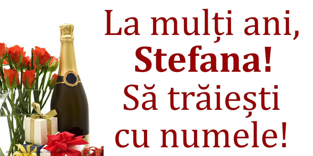 La mulți ani, Stefana! Să trăiești cu numele! - Felicitari onomastice cu cadouri