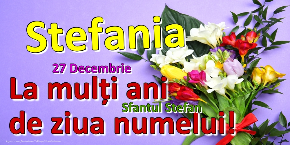 27 Decembrie - Sfantul Stefan -  La mulți ani de ziua numelui Stefania! - Felicitari onomastice